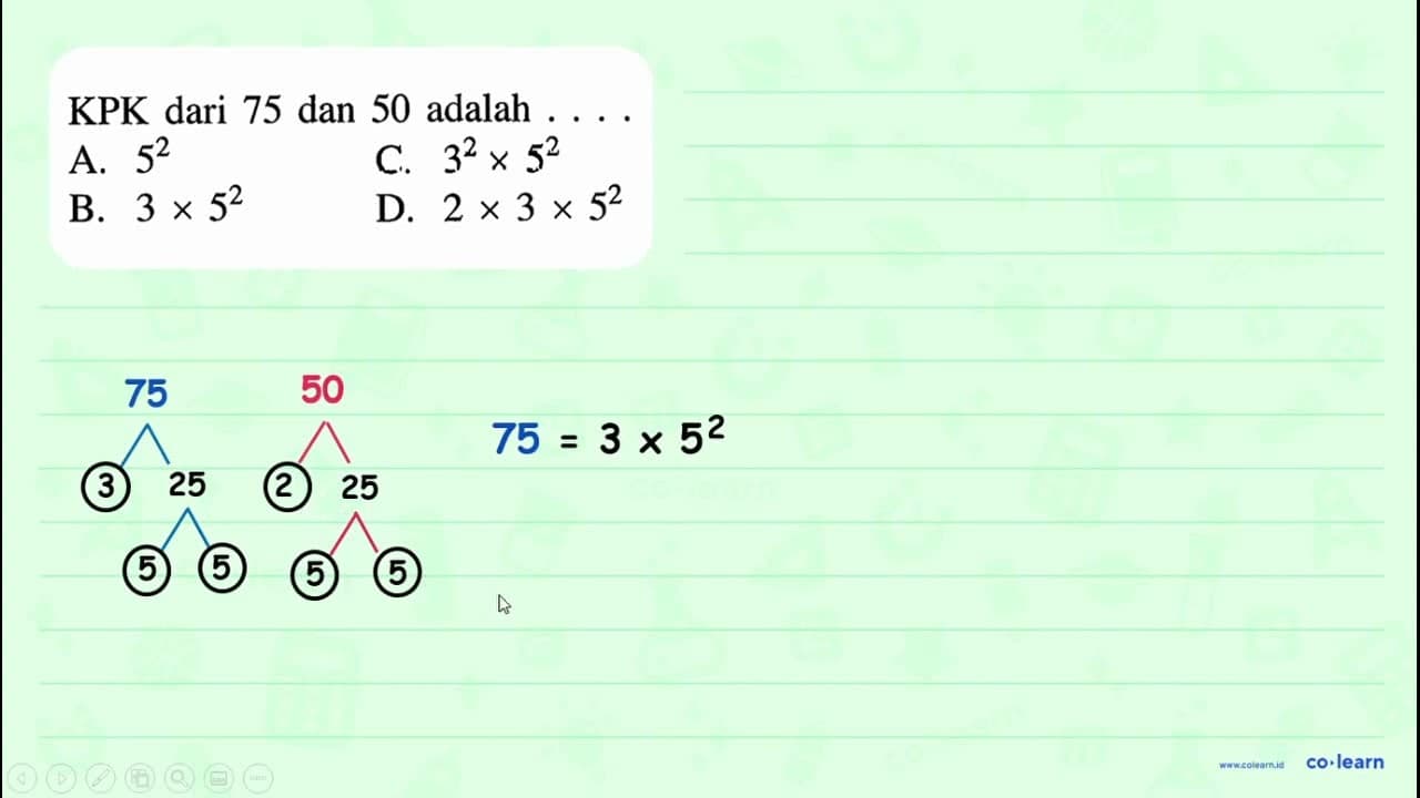 KPK dari 75 dan 50 adalah 52 32 x 52 A C. 3 x 52 2 x 3 x 52
