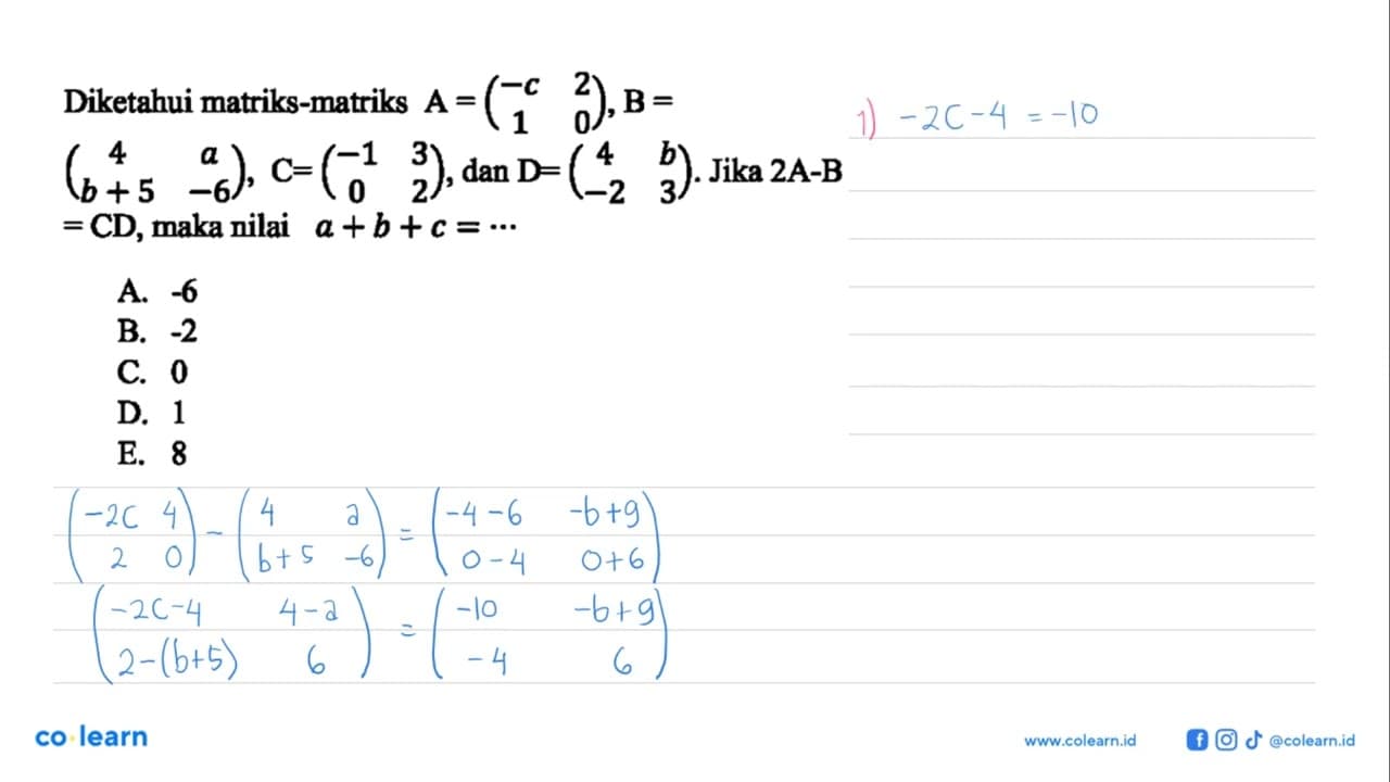 Diketahui matriks A=(-c 2 1 0), B=(4 a b+5 -6), C=(-1 3 0