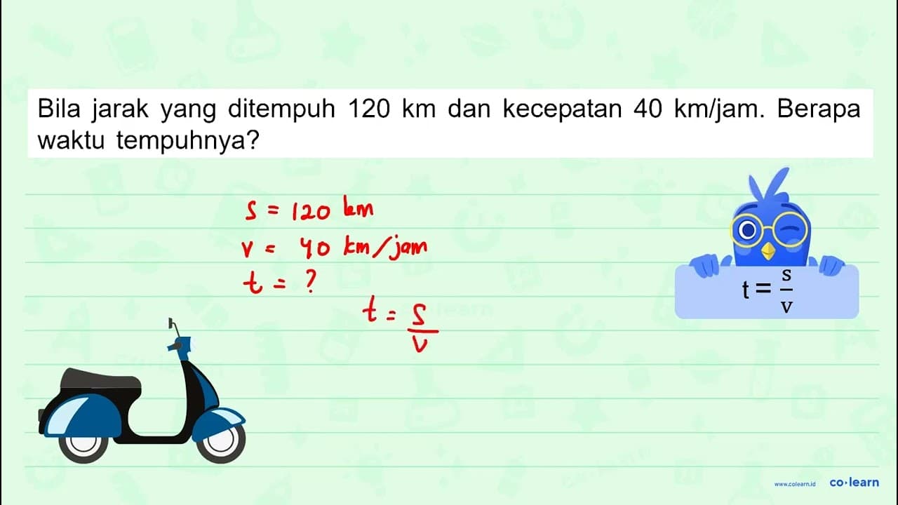 Bila jarak yang ditempuh 120 km dan kecepatan 40 km/jam.