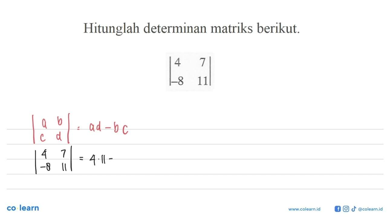 Hitunglah determinan matriks berikut. |4 7 -8 11|