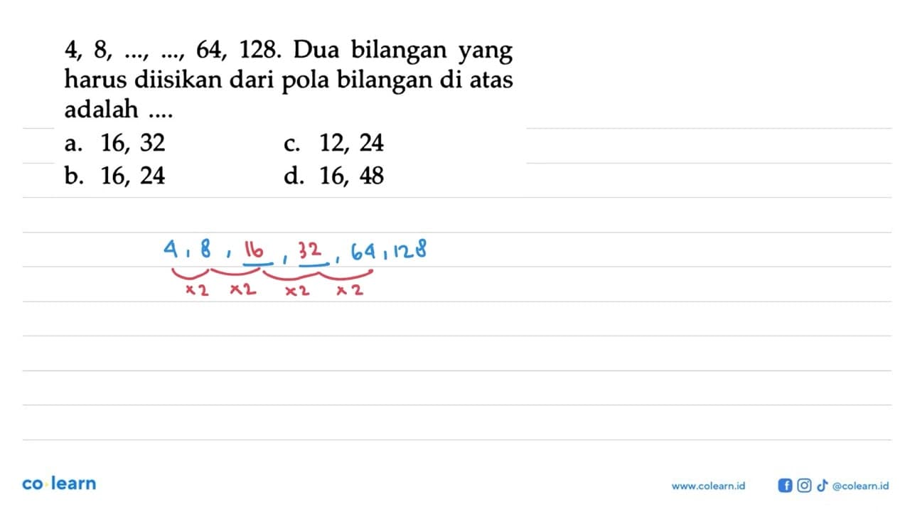 4, 8, ..., ..., 64, 128. Dua bilangan yang harus diisikan