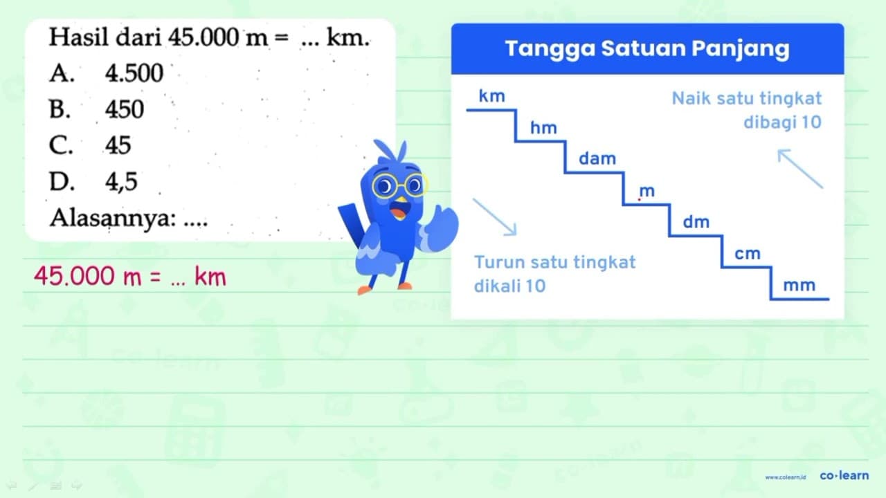 Hasil dari 45.000 m=... km . A. 4.500 B. 450 C. 45 D. 4,5