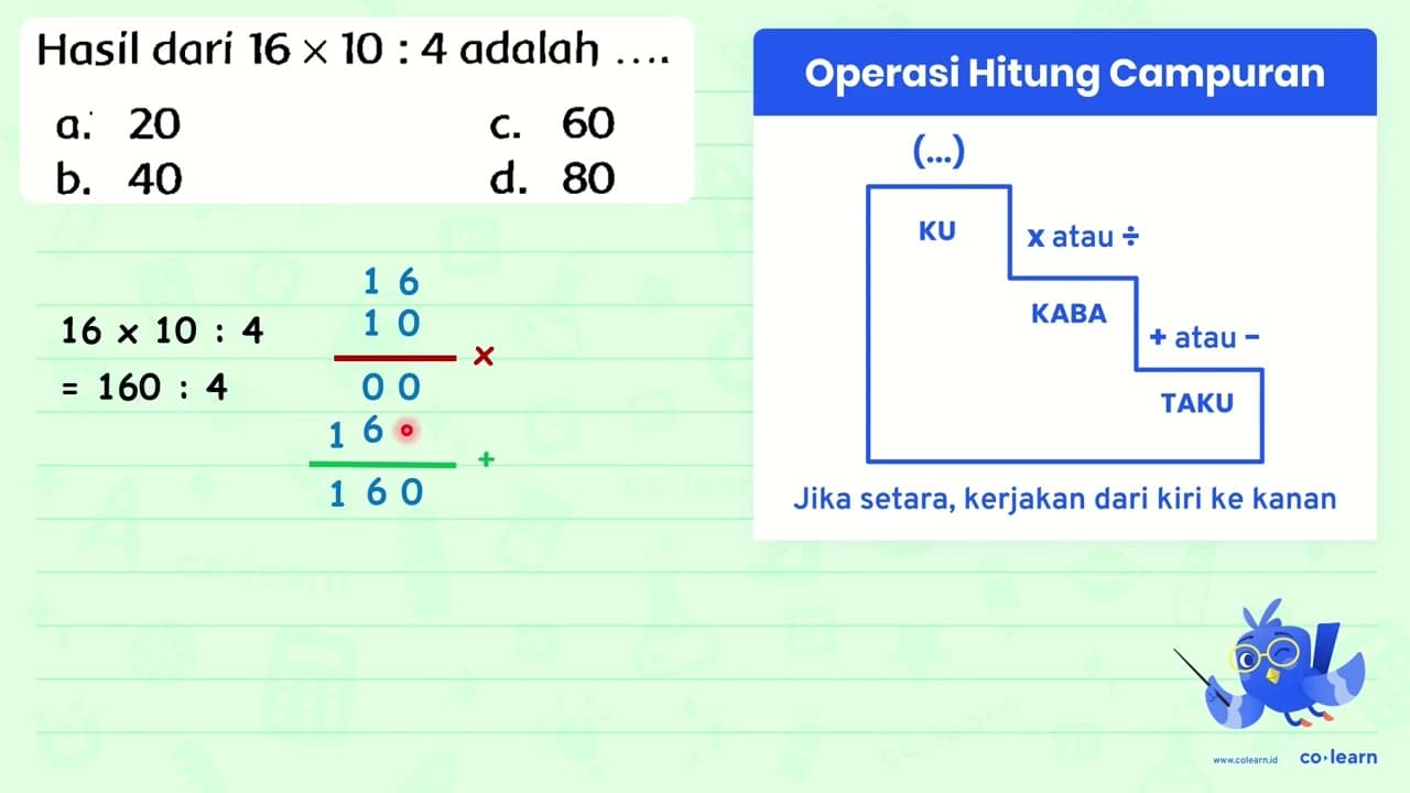 Hasil dari 16 x 10: 4 adalah ... . a. 20 c. 60 b. 40 d. 80