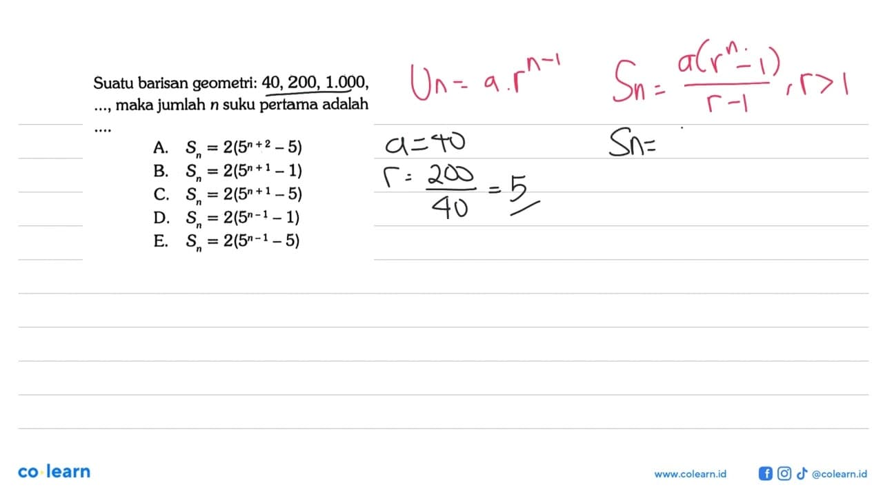 Suatu barisan geometri: 40,200,1.000, maka jumlah n suku