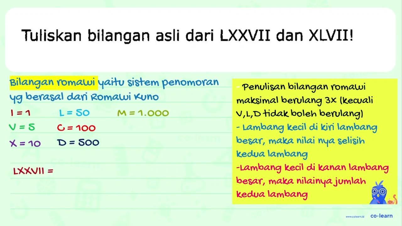 Tuliskan bilangan asli dari LXXVII dan XLVII!