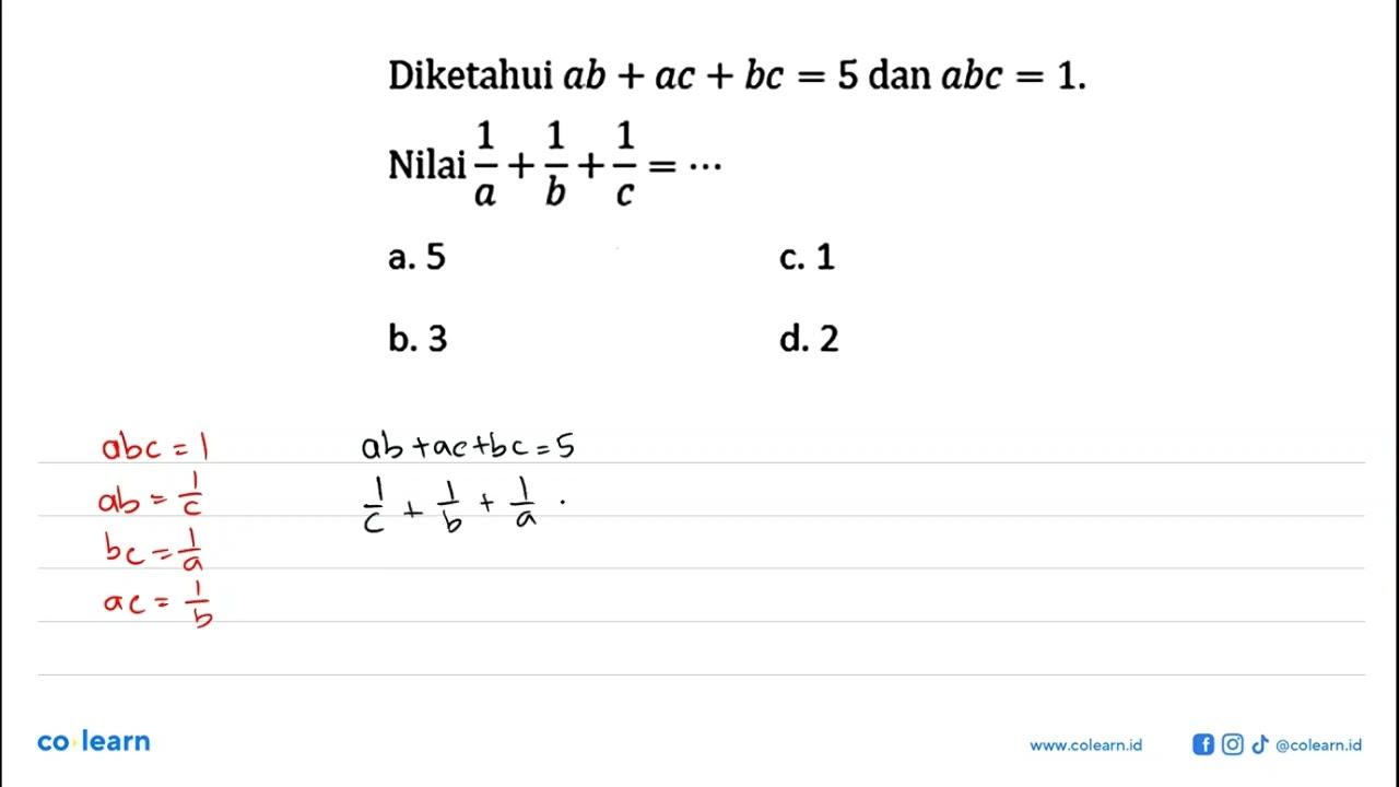 Diketahui ab+ac+bc=5 dan abc=1. Nilai 1/a+1/b+1/c=... a. 5