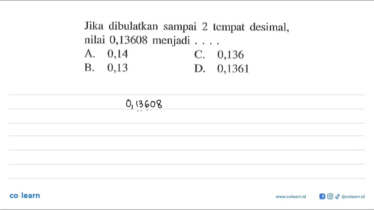 Jika dibulatkan sampai 2 lempat desimal, nilai 0,13608