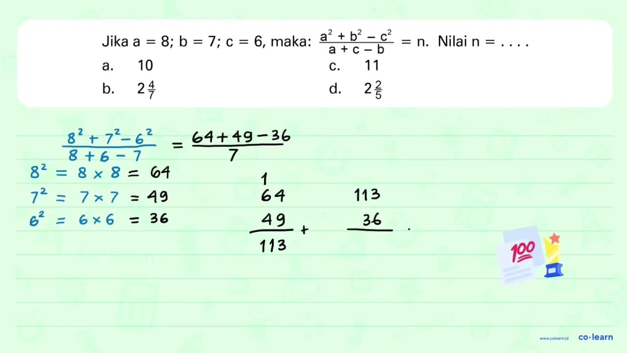 Jika a = 8; b = 7; c = 6, maka: (a^2 + b^2 - c^2)/(a + c -