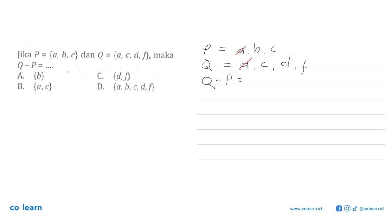 Jika P = {a, b, c} dan Q = {a, c, d,f}, maka Q -P= A. {b}