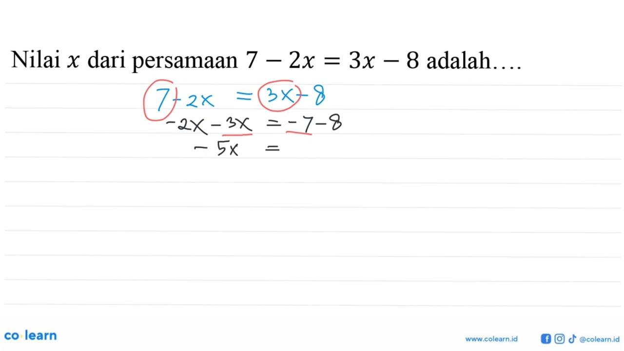 Nilai x dari persamaan 7-2x=3x-8 adalah....