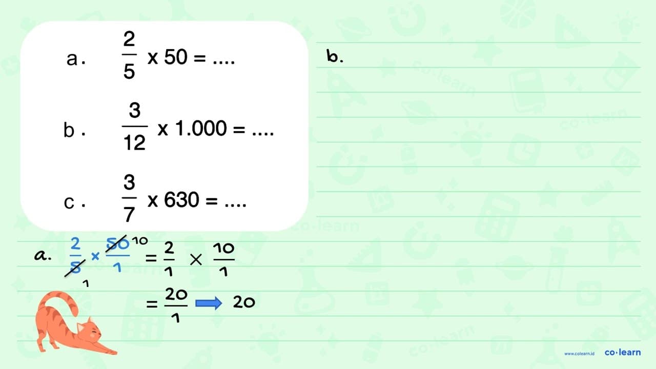 a. 2/5 x 50 = .... b. 3/12 x 1.000 = .... c. 3/7 x 630 =