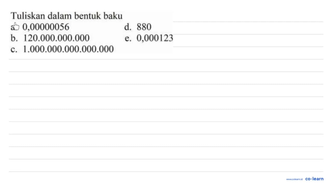 Tuliskan dalam bentuk baku a. 0,00000056 d. 880 b.