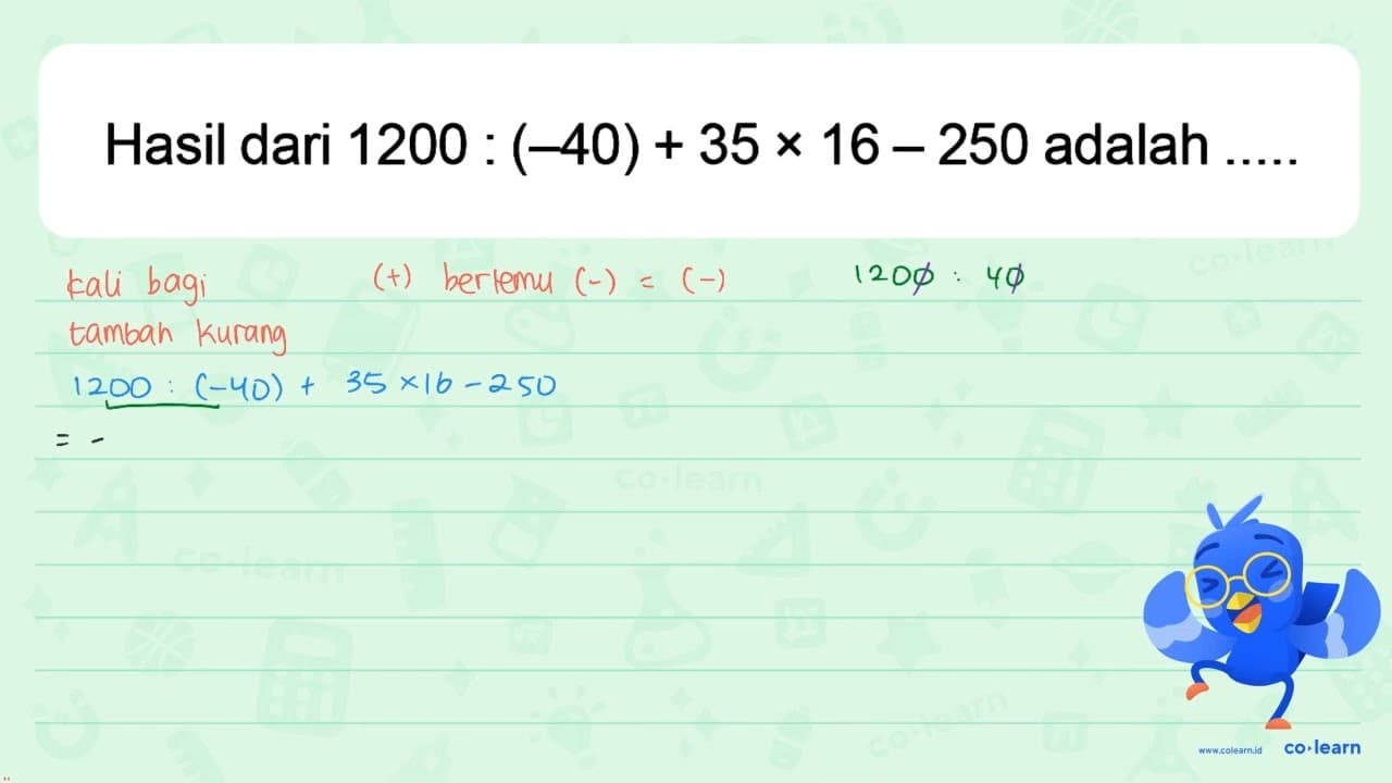 Hasil dari 1200 : (-40) + 35 x 16 - 250 adalah ...