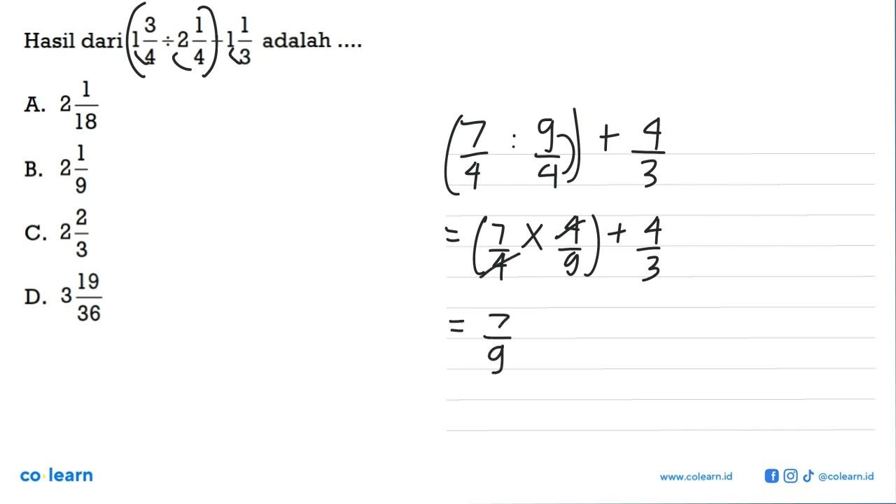 Hasil dari 13/4÷21/4+11/3 adalah ... a. 2 1/18 b. 21/9 c. 2