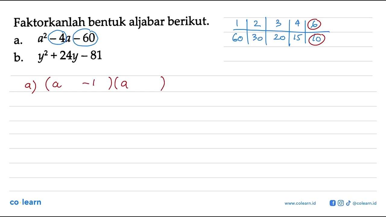 Faktorkanlah bentuk aljabar berikut: a. a^2 - 4a - 60 b.