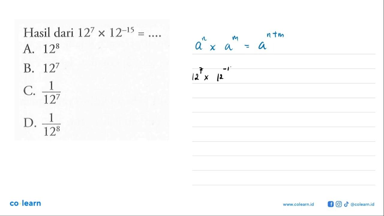 Hasil dari 12^7 x 12^-15 = .... A. 12^8 B. 12^7 C. 1/12^7