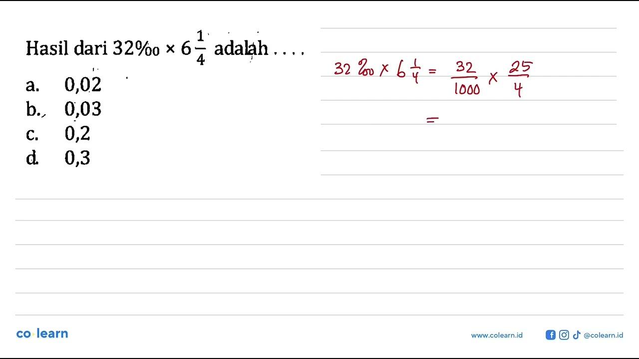 Hasil dari 32 permil x 6 1/4 adalah.... a. 0,02 b. 0,03 c.