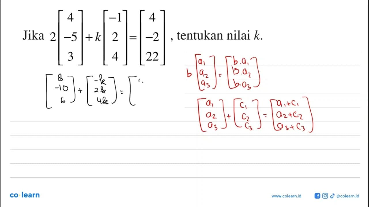 Jika 2[4 -5 3]+k[-1 2 4]=[4 -2 22], tentukan nilai k.