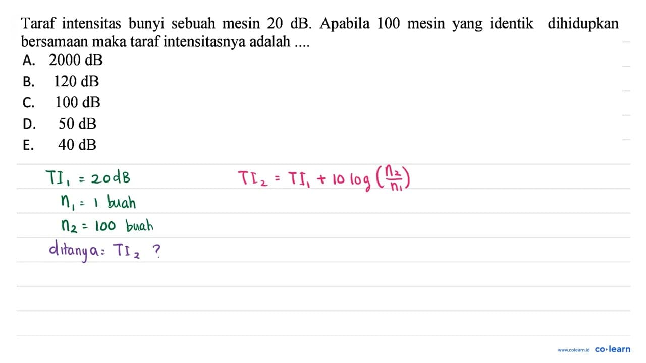 Taraf intensitas bunyi sebuah mesin 20 ~dB . Apabila 100