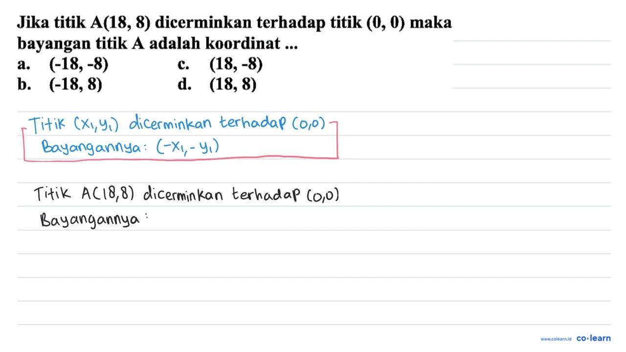 Jika titik A(18, 8) dicerminkan terhadap titik (0,0) maka