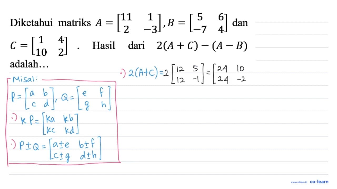 Diketahui matriks A=[11 1 2 -3], B=[5 6 -7 4] dan C=[1 4 10