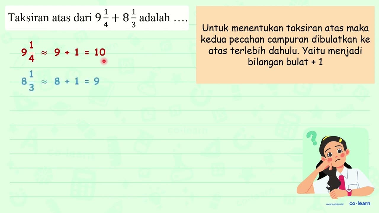 Taksiran atas dari 9 (1)/(4)+8 (1)/(3) adalah