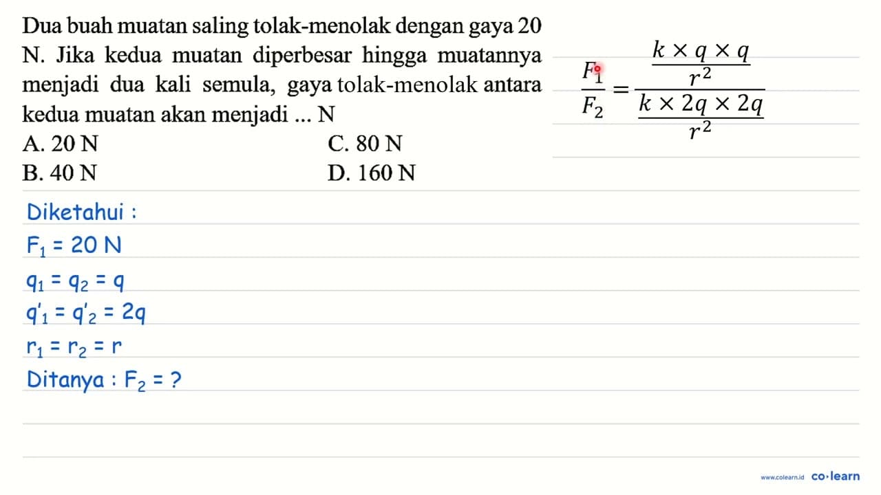 Dua buah muatan saling tolak-menolak dengan gaya 20 N. Jika