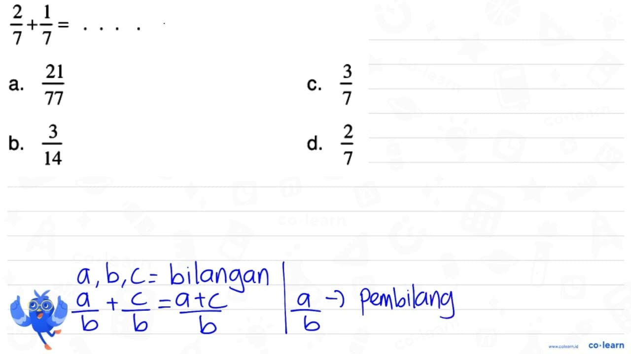 (2)/(7)+(1)/(7)=.. . a. (21)/(77) C. (3)/(7) b. (3)/(14) d.