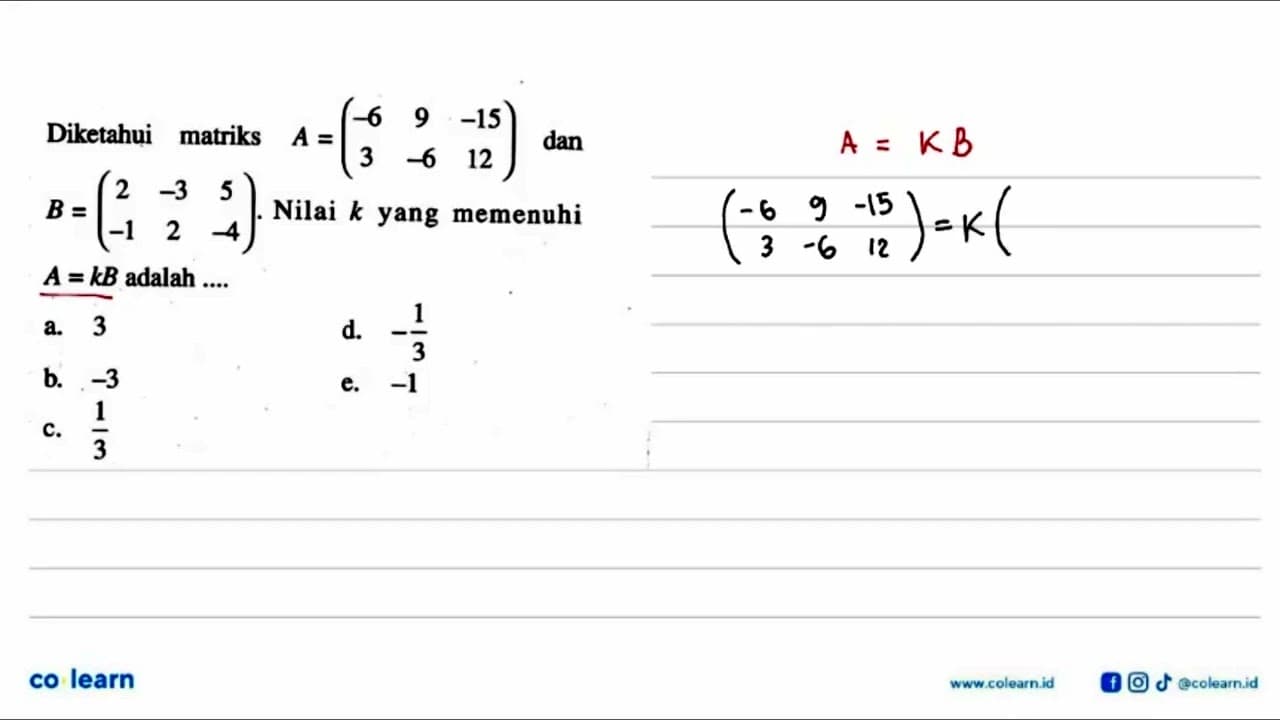 Diketahui matriks A=(-6 9 -15 3 -6 12) dan B=(2 -3 5 -1 2