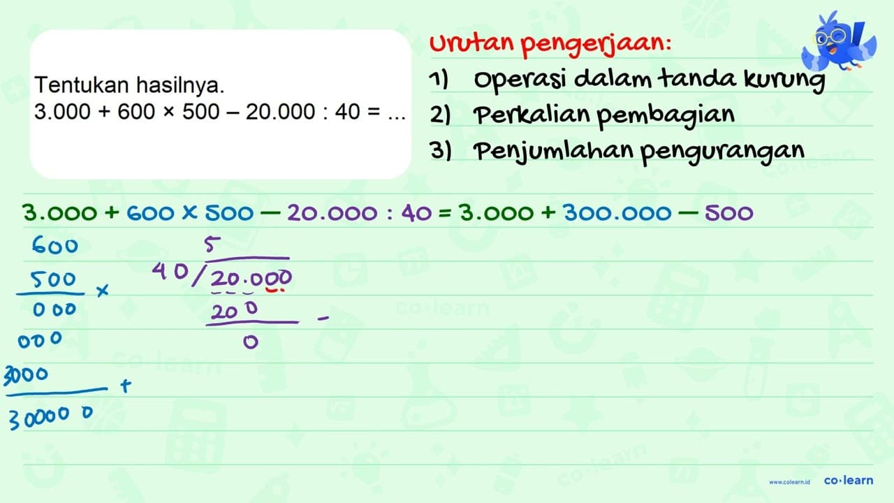 Tentukan hasilnya. 3.000 + 600 x 500 - 20.000 : 40=...