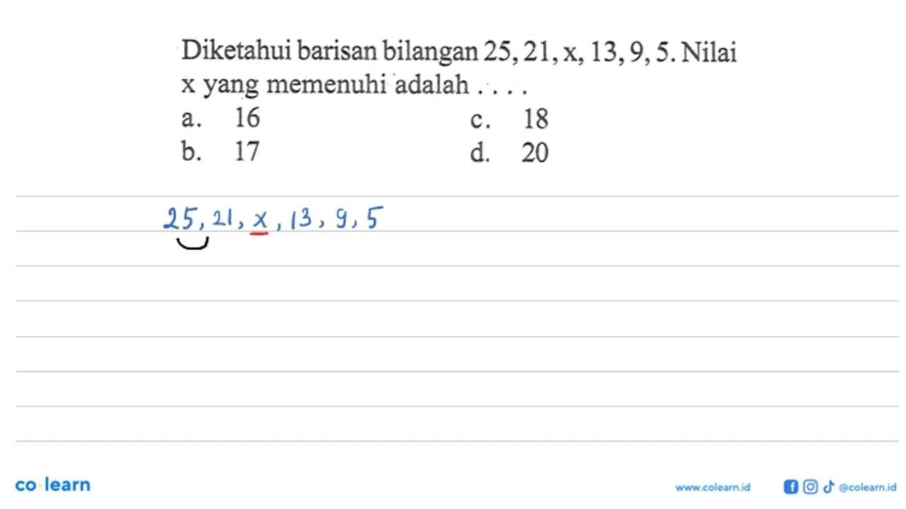 Diketahui barisan bilangan 25, 21, x,13, 9, 5. Nilai x yang