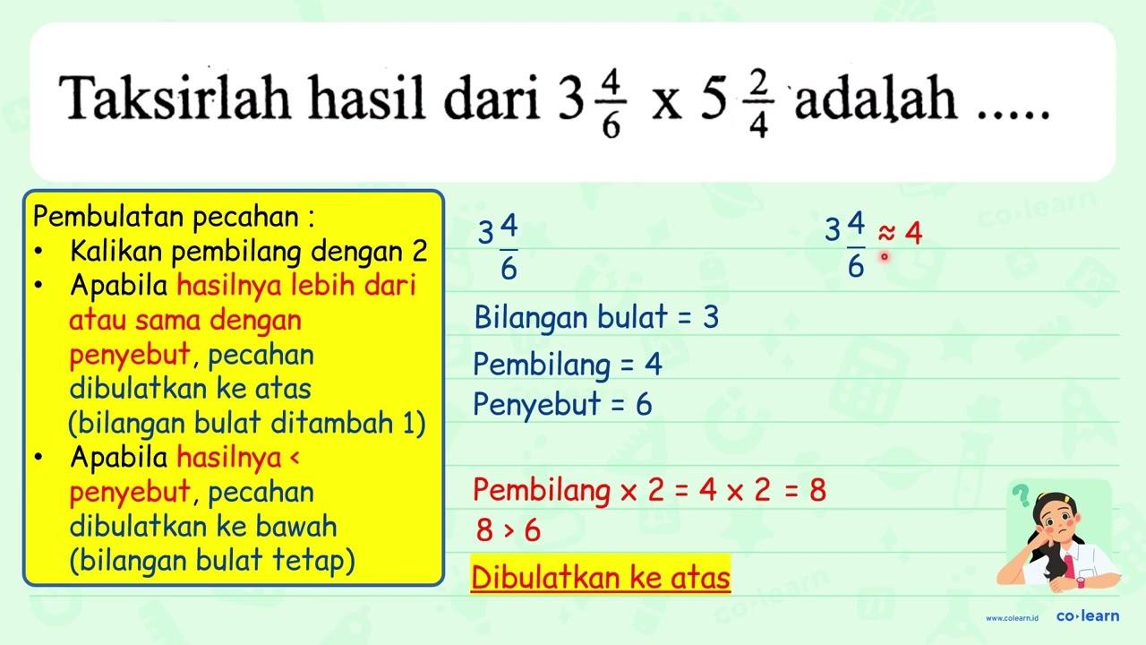 Taksirlah hasil dari 3 (4)/(6) x 5 (2)/(4) adalah ... . . .