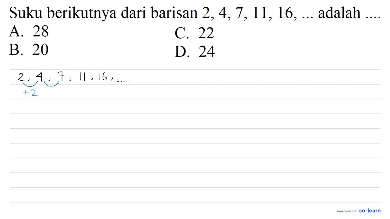 Suku berikutnya dari barisan 2,4,7,11,16, ... adalah ....