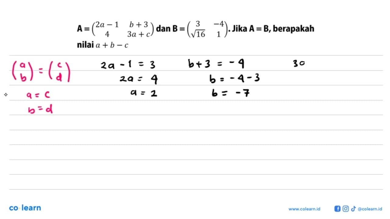 A=(2a-1 b+3 4 3a+c) dan B=(3 -4 akar(16) 1). Jika A=B,