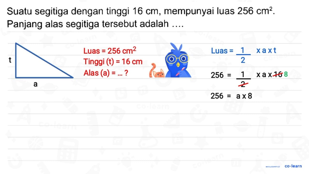 Suatu segitiga dengan tinggi 16 cm , mempunyai luas 256