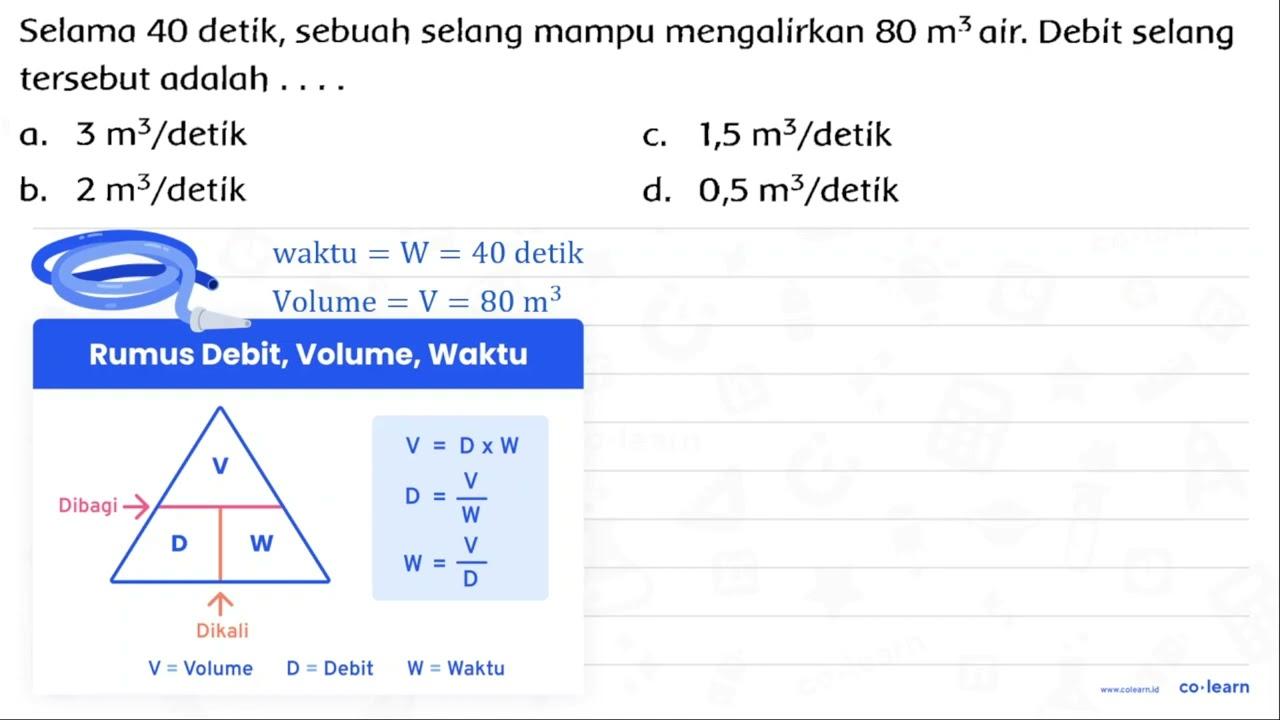 Selama 40 detik, sebuah selang mampu mengalirkan 80 m^(3)