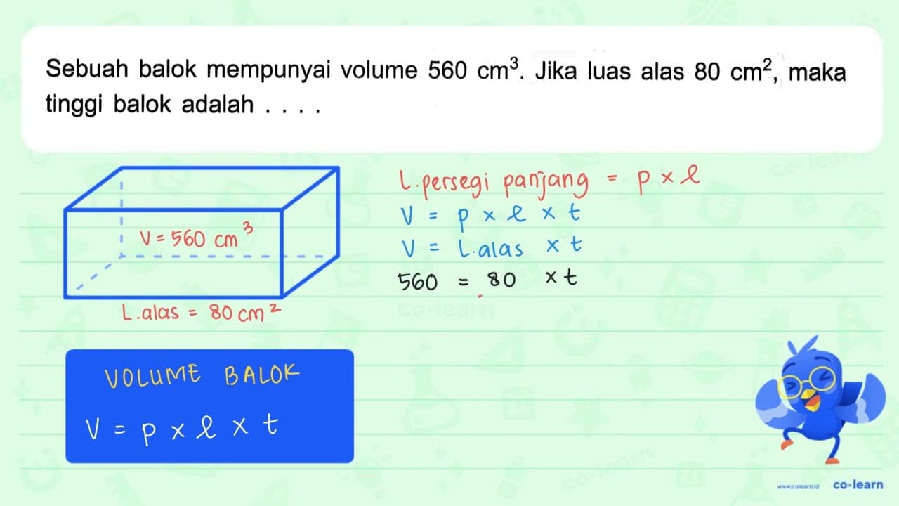 Sebuah balok mempunyai volume 560 cm^3. Jika luas alas 80