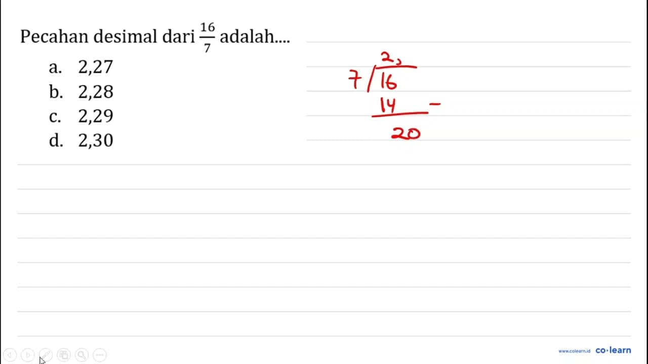 Pecahan desimal dari (16)/(7) adalah.... a. 2,27 b. 2,28 c.