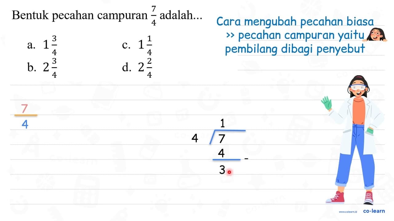 Bentuk pecahan campuran (7)/(4) adalah... a. 1 (3)/(4) C. 1