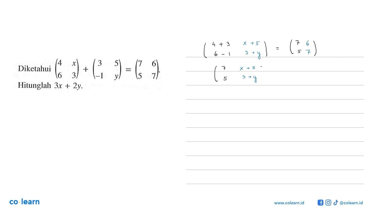 Diketahui (4 x 6 3)+(3 5 -1 y)=(7 6 5 7). Hitunglah 3x+2y.