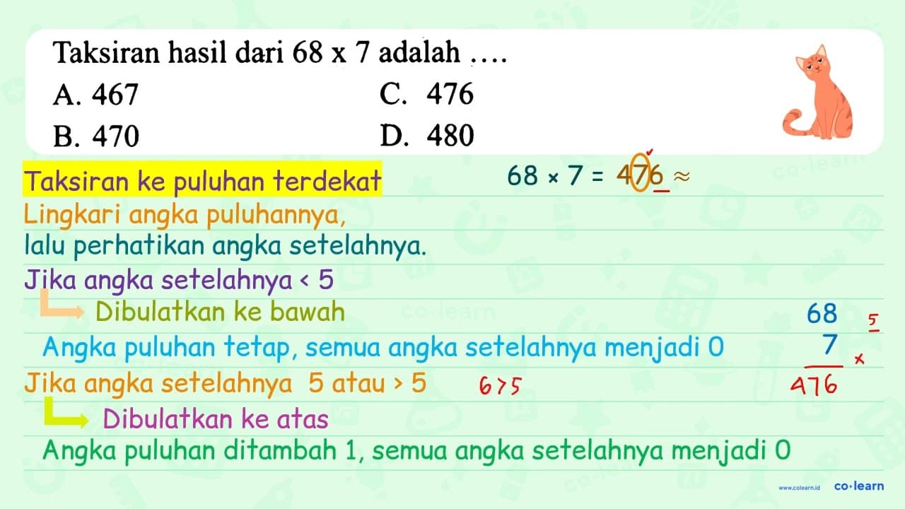 Taksiran hasil dari 68 x 7 adalah ... . . A. 467 c. 476 B.