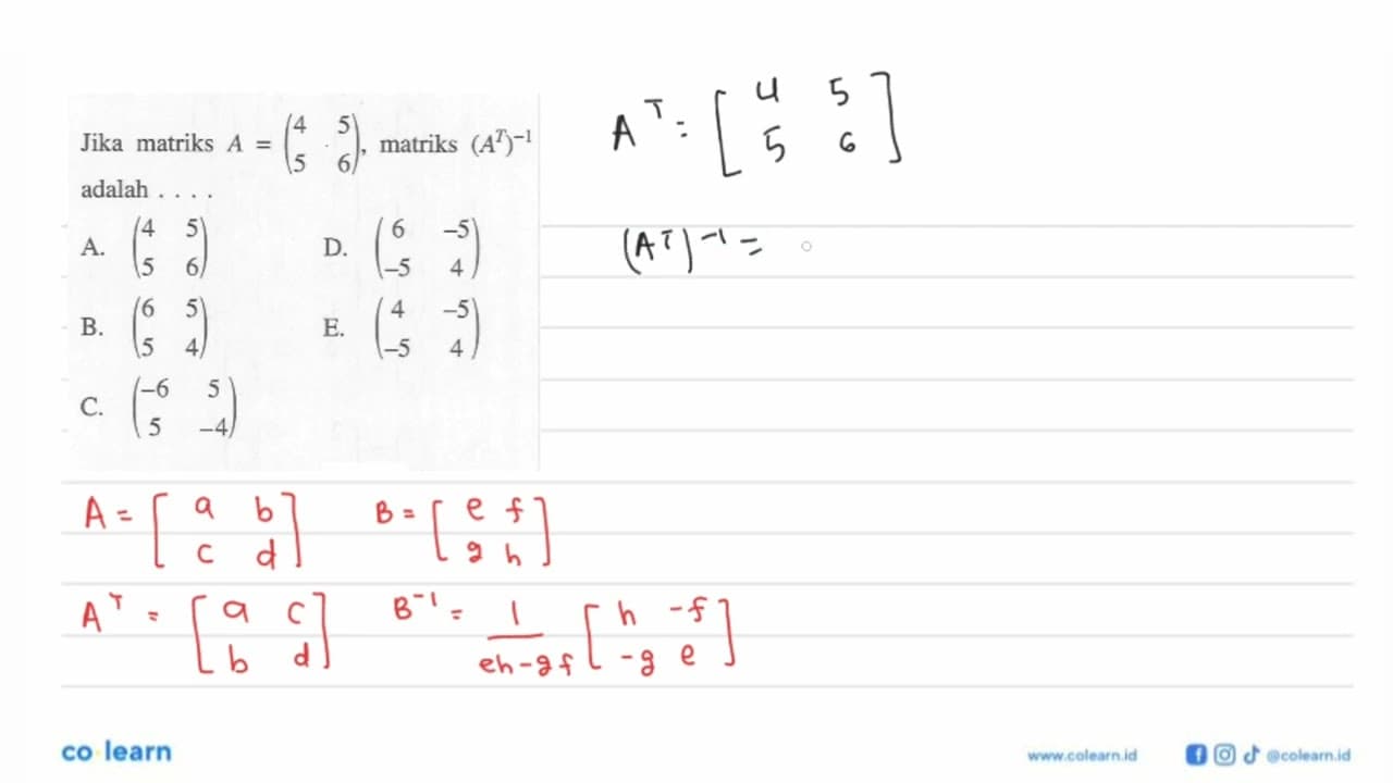 Jika matriks A=(4 5 6 6), matriks (A^T)^(-1) adalah....