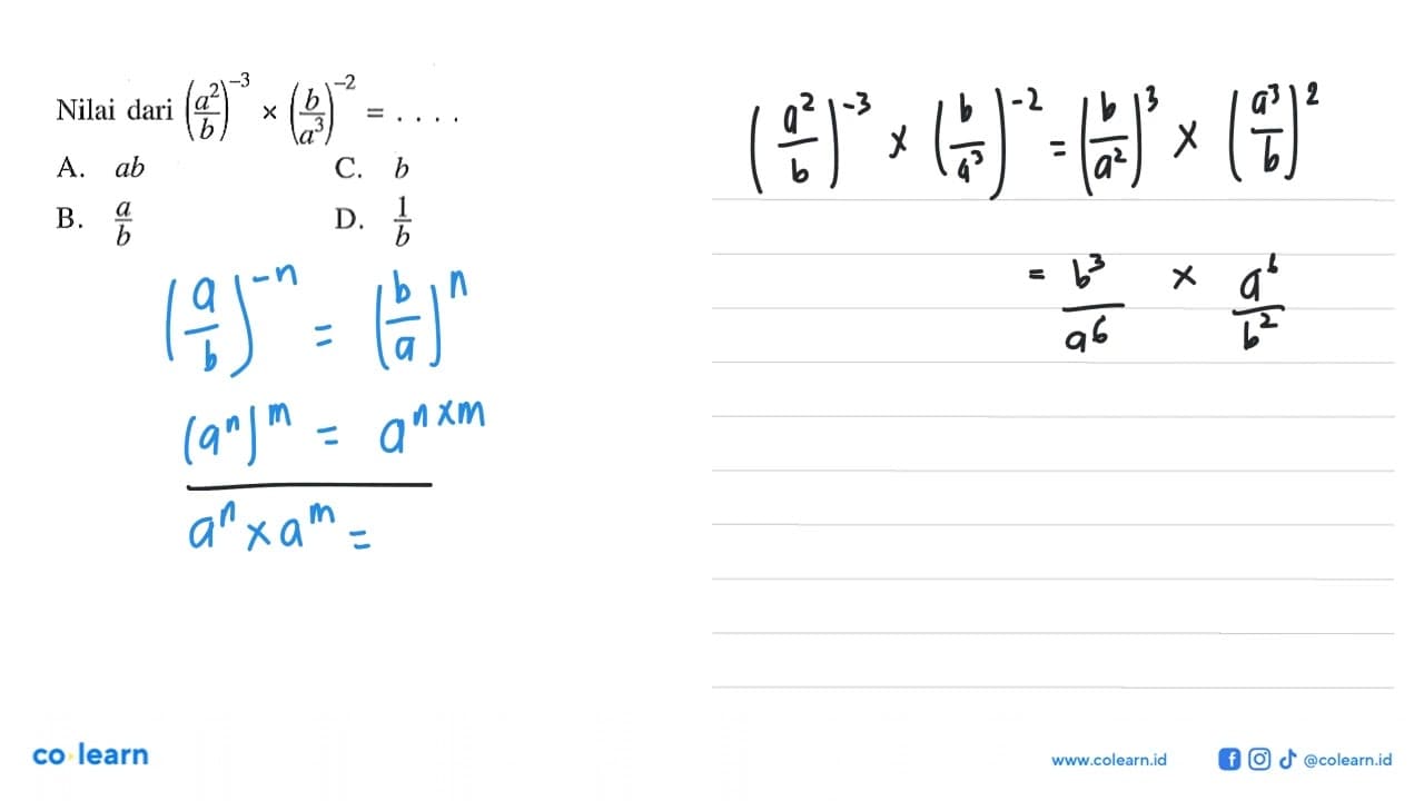 Nilai dari (a^2 / b)^-3 x (b/ a^3)^-2 = ... A. ab B. a/b C.