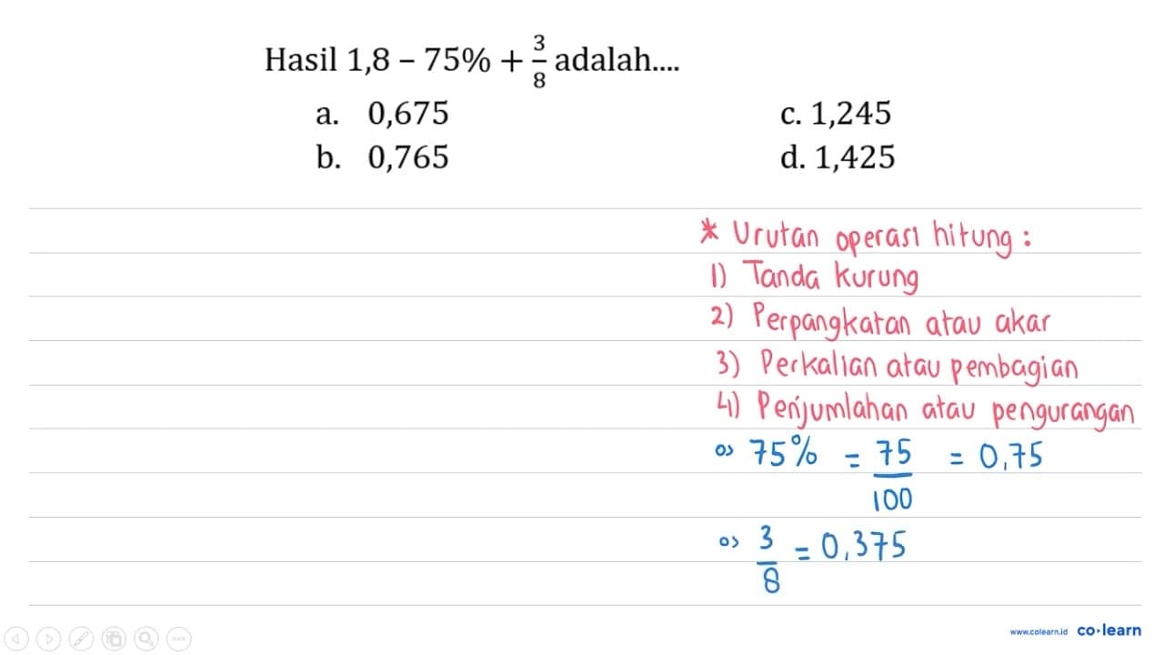 Hasil 1,8-75 %+(3)/(8) adalah.... a. 0,675 c. 1,245 b.