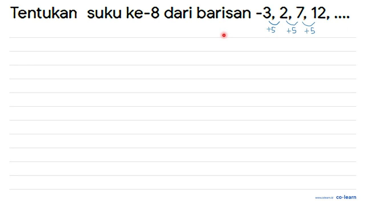 Tentukan suku ke- 8 dari barisan -3,2,7,12, ...