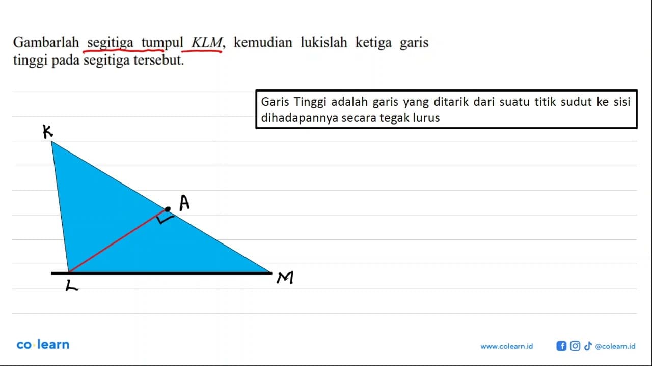 Gambarlah segitiga tumpul KLM, kemudian lukislah ketiga