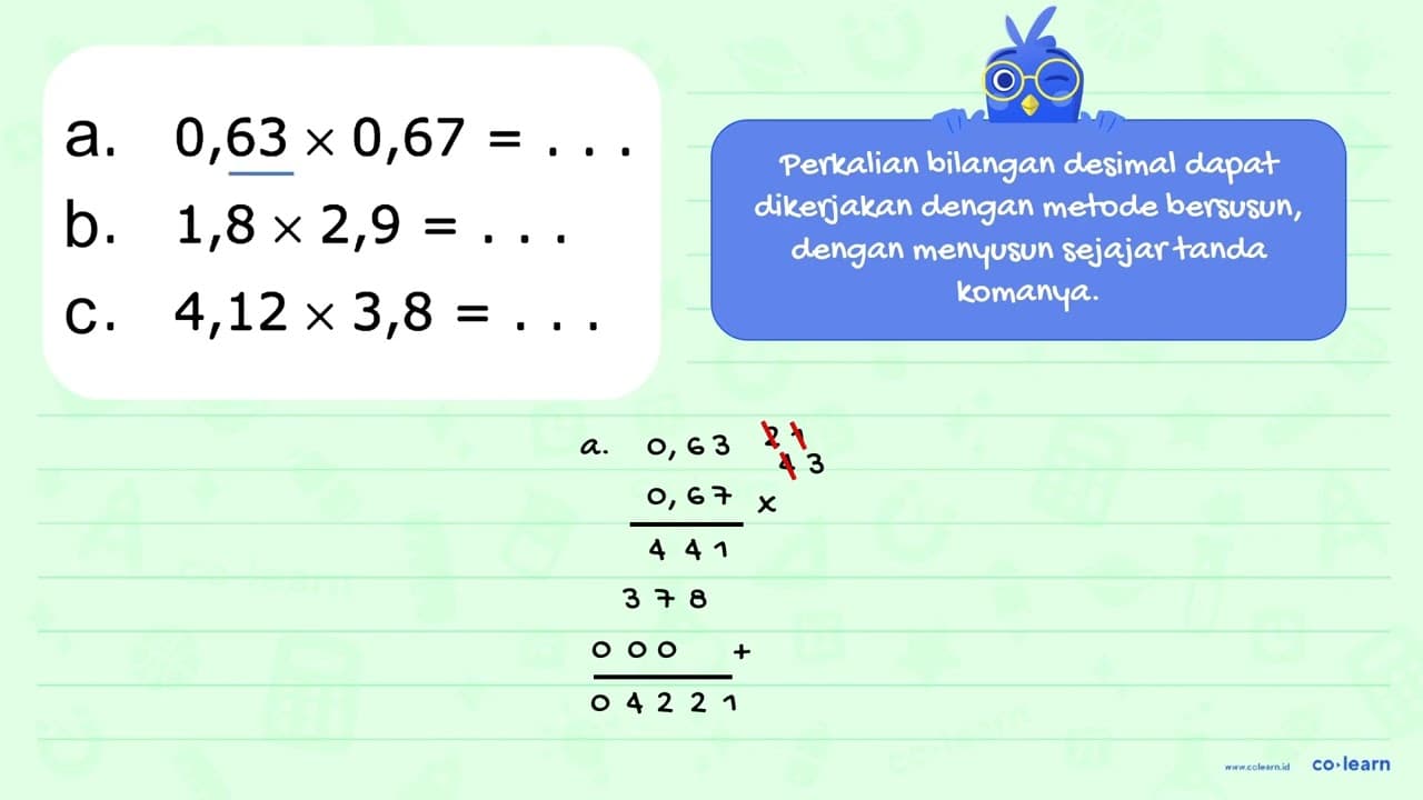 a. 0,63 x 0,67 = . . . b. 1,8 x 2,9 = . . . c. 4,12 x 3,8 =