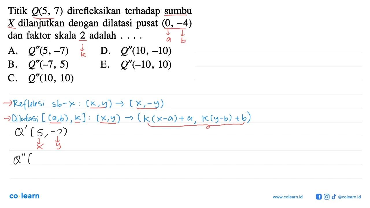 Titik Q(5, 7) direfleksikan terhadap sumbu X dilanjutkan