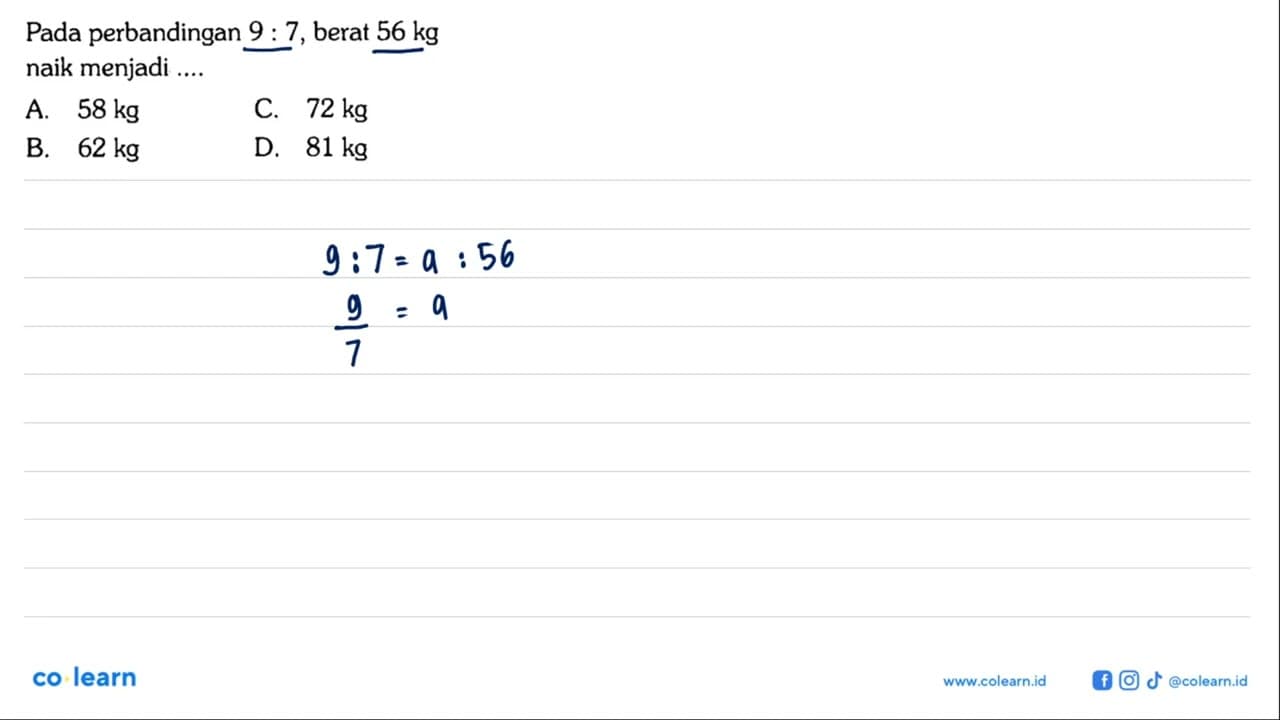 Pada perbandingan 9 : 7, berat 56 kg naik menjadi ....