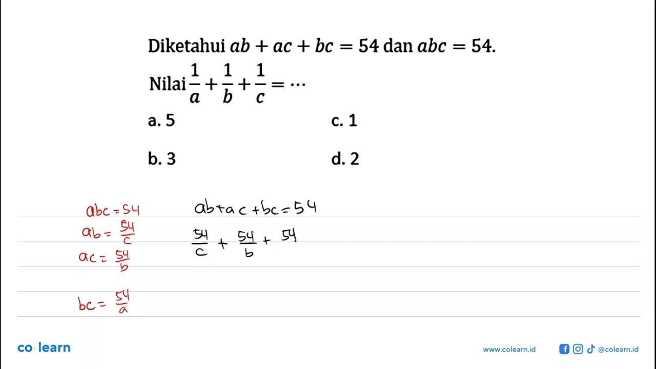 Diketahui ab+ac+bc=54 dan abc=54. Nilai 1/a+1/b+1/c=... a.